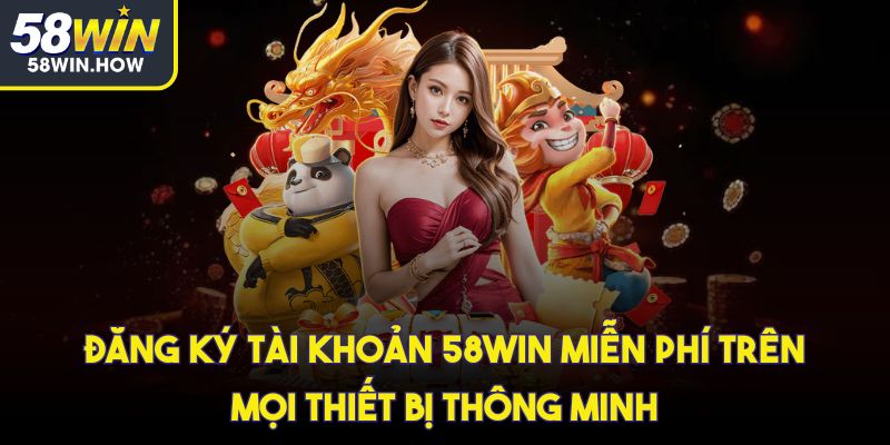 Đăng ký tài khoản 58win miễn phí trên mọi thiết bị thông minh