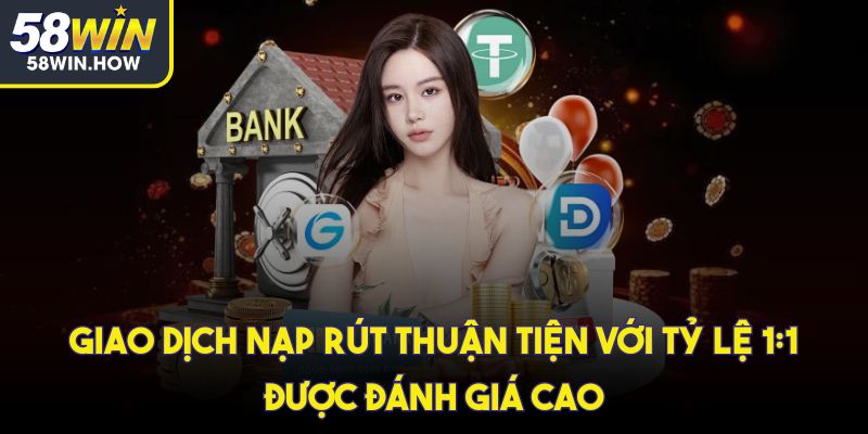 Giao dịch nạp rút thuận tiện với tỷ lệ 1:1 được đánh giá cao