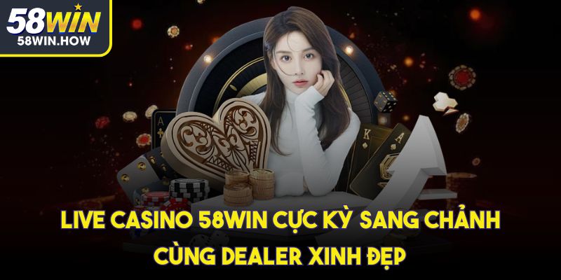 Live casino 58win cực kỳ sang chảnh cùng dealer xinh đẹp