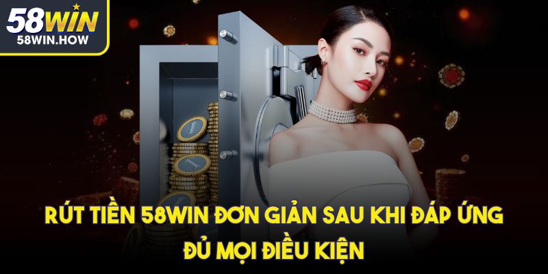 Rút tiền 58win đơn giản sau khi đáp ứng đủ mọi điều kiện