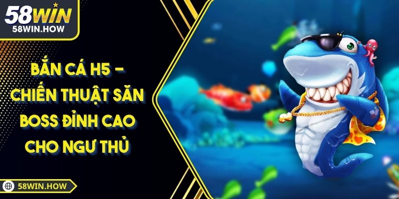 Bắn Cá H5 - Chiến Thuật Săn Boss Đỉnh Cao Cho Ngư Thủ