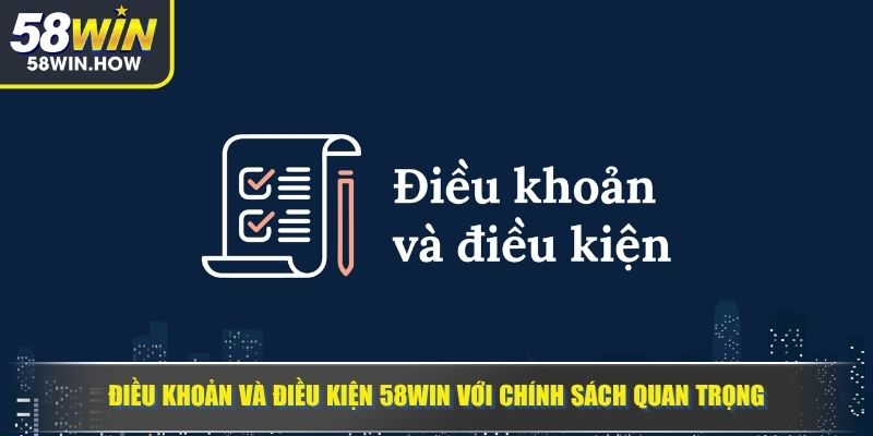Điều khoản và điều kiện 58WIN với chính sách quan trọng
