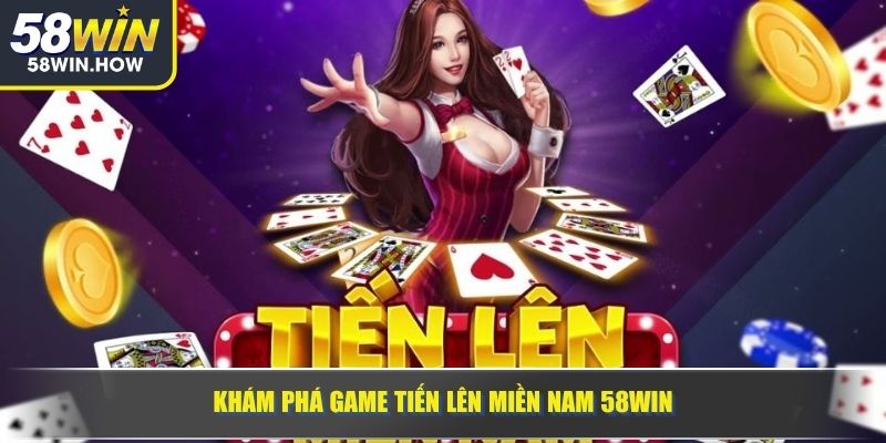 Khám phá game Tiến Lên Miền Nam 58WIN