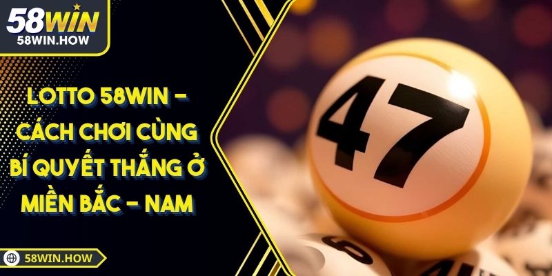 Lotto 58WIN - Cách Chơi Cùng Bí Quyết Thắng Ở Miền Bắc - Nam