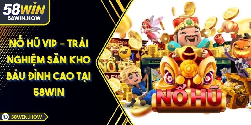 Nổ Hũ VIP – Trải Nghiệm Săn Kho Báu Đỉnh Cao Tại 58WIN