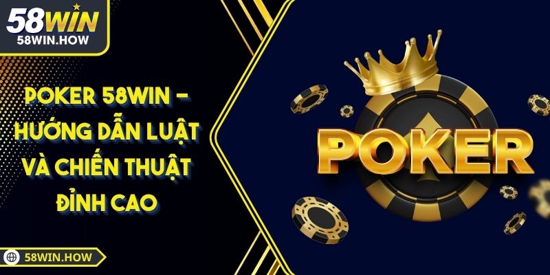 Poker 58WIN - Hướng Dẫn Luật Và Chiến Thuật Đỉnh Cao