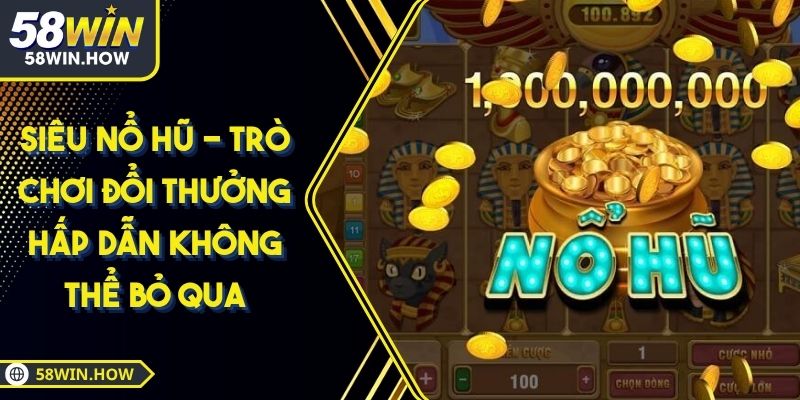 Siêu Nổ Hũ - Trò Chơi Đổi Thưởng Hấp Dẫn Không Thể Bỏ Qua