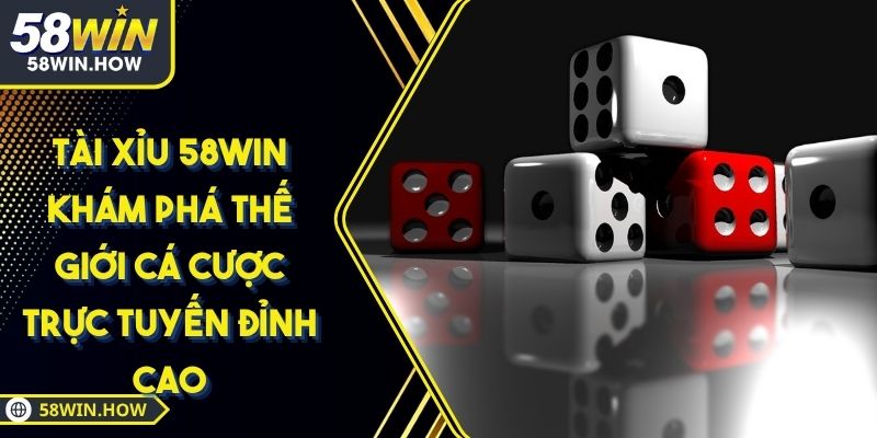 Tài Xỉu 58WIN Khám Phá Thế Giới Cá Cược Trực Tuyến Đỉnh Cao