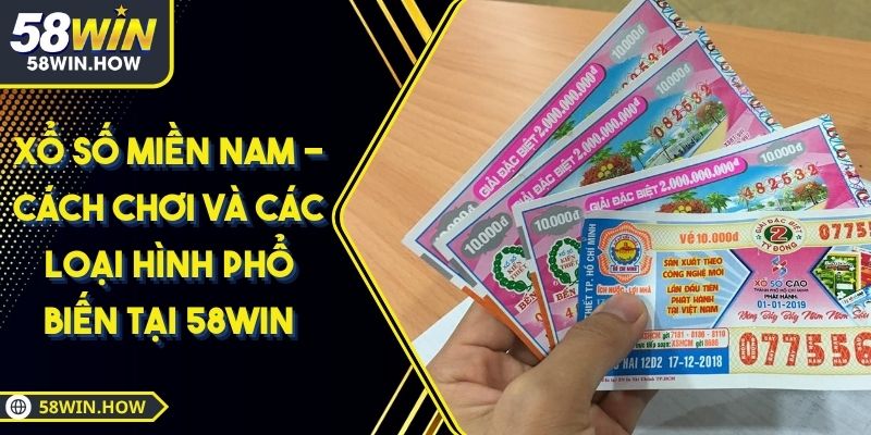Xổ Số Miền Nam - Cách Chơi Và Các Loại Hình Phổ Biến Tại 58WIN