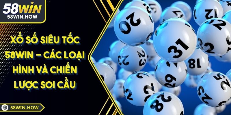 Xổ Số Siêu Tốc 58WIN - Các Loại Hình Và Chiến Lược Soi Cầu